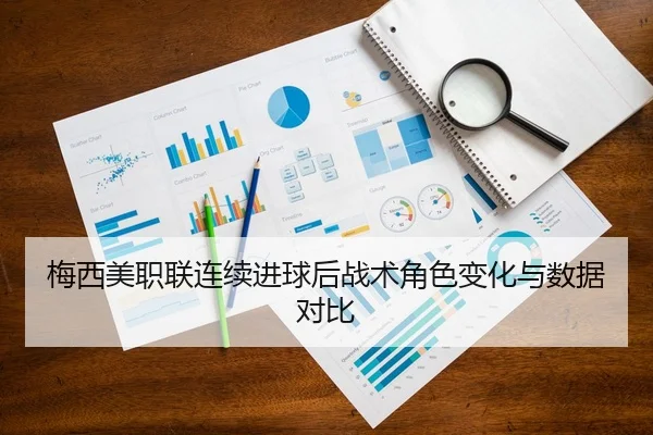 梅西美职联连续进球后战术角色变化与数据对比